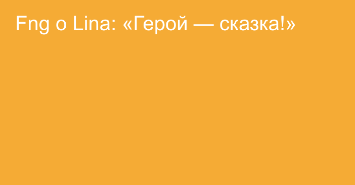 Fng о Lina: «Герой — сказка!»