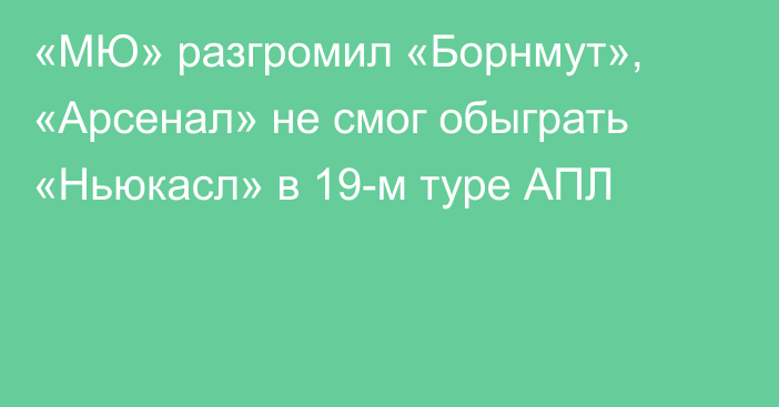 «МЮ» разгромил «Борнмут», «Арсенал» не смог обыграть «Ньюкасл» в 19-м туре АПЛ