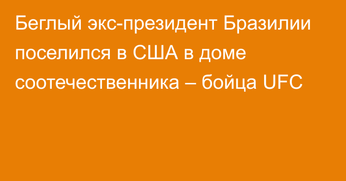 Беглый экс-президент Бразилии поселился  в США в доме соотечественника – бойца UFC