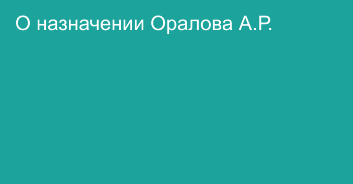 О назначении Оралова А.Р.