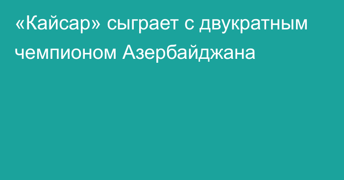 «Кайсар» сыграет с двукратным чемпионом Азербайджана