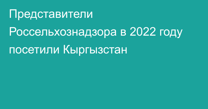 Представители Россельхознадзора в 2022 году посетили Кыргызстан