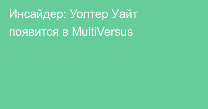 Инсайдер: Уолтер Уайт появится в MultiVersus