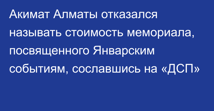 Акимат Алматы отказался называть стоимость мемориала, посвященного Январским событиям, сославшись на «ДСП»
