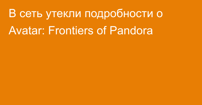 В сеть утекли подробности о Avatar: Frontiers of Pandora