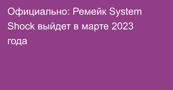 Официально: Ремейк System Shock выйдет в марте 2023 года