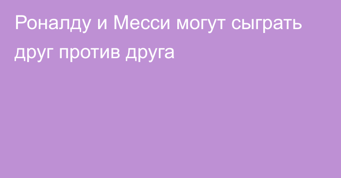 Роналду и Месси могут сыграть друг против друга