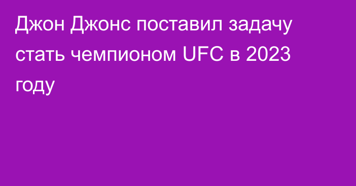 Джон Джонс поставил задачу стать чемпионом UFC в 2023 году