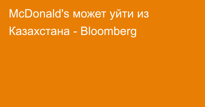 McDonald's может уйти из Казахстана - Bloomberg