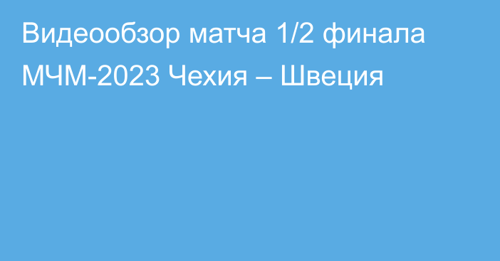 Видеообзор матча 1/2 финала МЧМ-2023 Чехия – Швеция