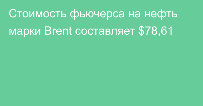 Стоимость фьючерса на нефть марки Brent составляет $78,61