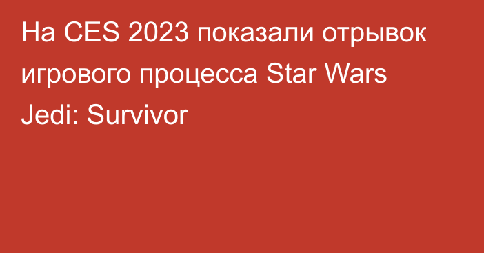 На CES 2023 показали отрывок игрового процесса Star Wars Jedi: Survivor