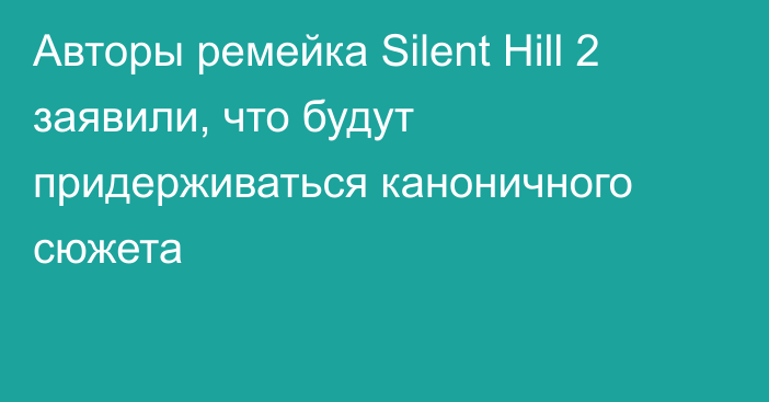 Авторы ремейка Silent Hill 2 заявили, что будут придерживаться каноничного сюжета