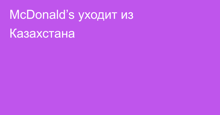 McDonald’s уходит из Казахстана