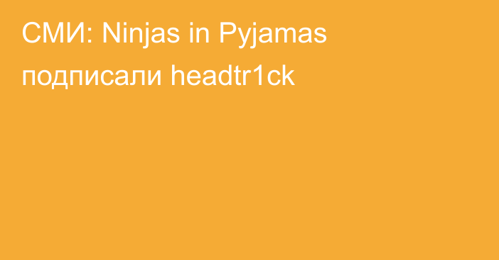 СМИ: Ninjas in Pyjamas подписали headtr1ck