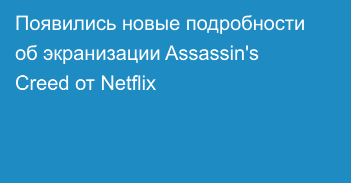 Появились новые подробности об экранизации Assassin's Creed от Netflix
