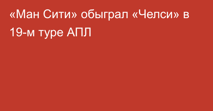 «Ман Сити» обыграл «Челси» в 19-м туре АПЛ