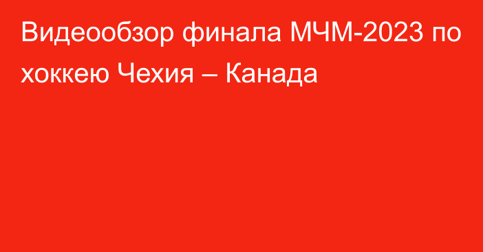 Видеообзор финала МЧМ-2023 по хоккею Чехия – Канада