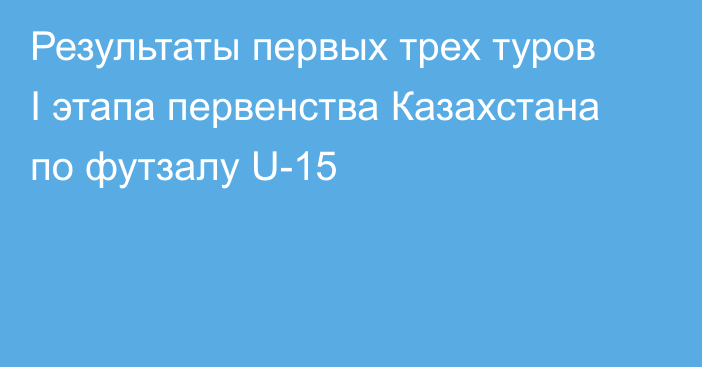 Результаты первых трех туров I этапа первенства Казахстана по футзалу U-15
