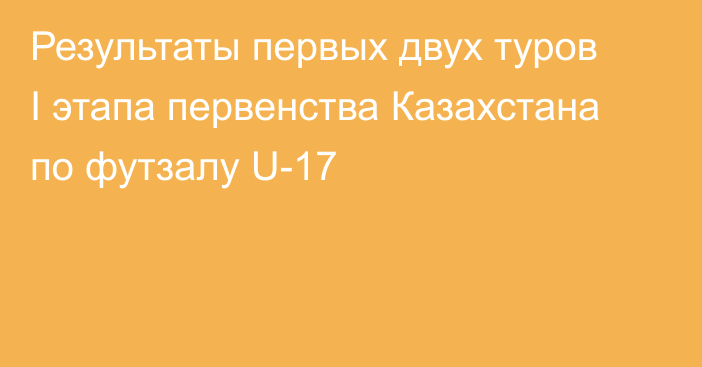 Результаты первых двух туров I этапа первенства Казахстана по футзалу U-17