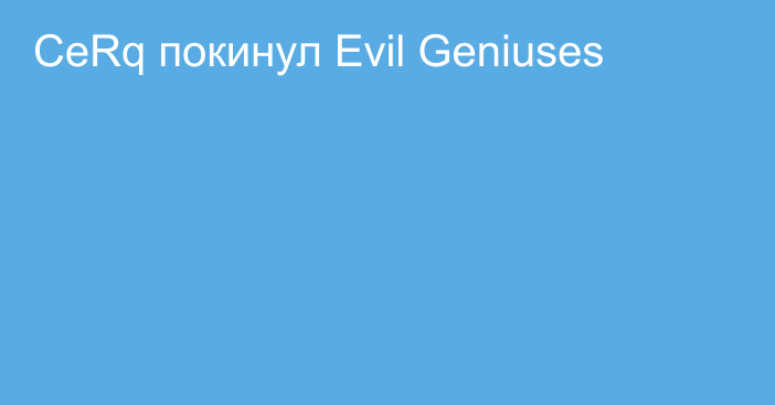 CeRq покинул Evil Geniuses