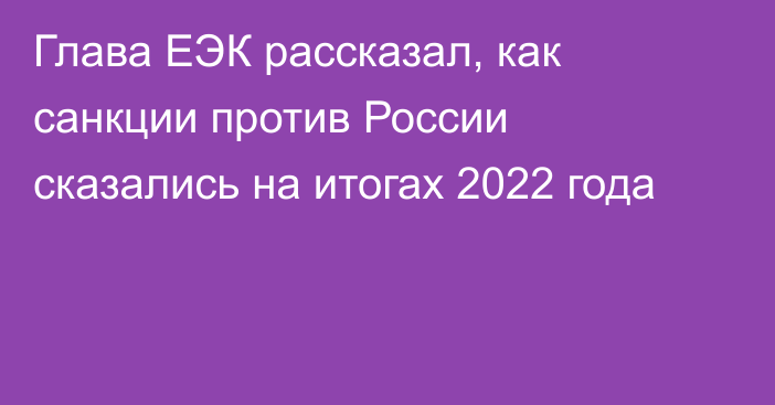Глава ЕЭК рассказал, как санкции против России сказались на итогах 2022 года