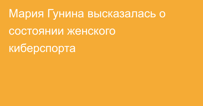 Мария Гунина высказалась о состоянии женского киберспорта