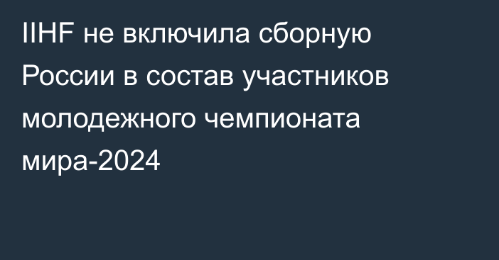 IIHF не включила сборную России в состав участников молодежного чемпионата мира-2024