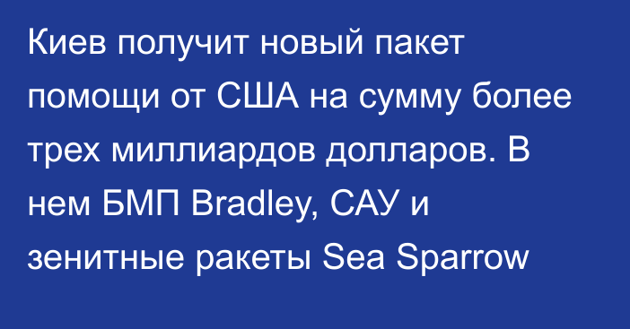Киев получит новый пакет помощи от США на сумму более трех миллиардов долларов. В нем БМП Bradley, САУ и зенитные ракеты Sea Sparrow