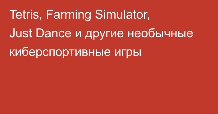 Tetris, Farming Simulator, Just Dance и другие необычные киберспортивные игры