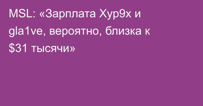 MSL: «Зарплата Xyp9x и gla1ve, вероятно, близка к $31 тысячи»