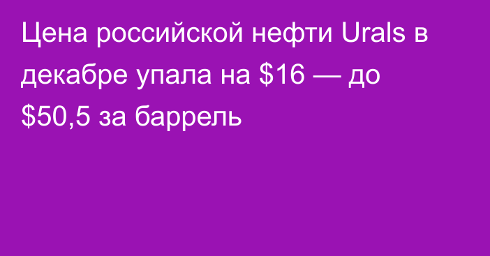 Цена российской нефти Urals в декабре упала на $16 — до $50,5 за баррель