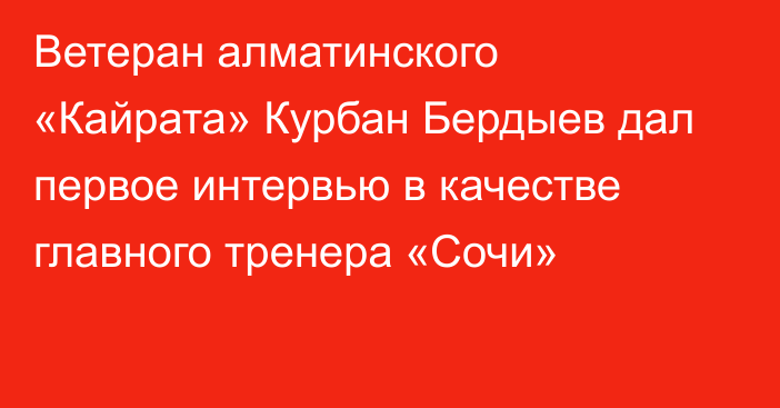 Ветеран алматинского «Кайрата» Курбан Бердыев дал первое интервью в качестве главного тренера «Сочи»