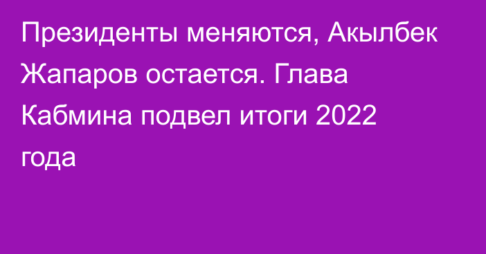 Президенты меняются, Акылбек Жапаров остается. Глава Кабмина подвел итоги 2022 года