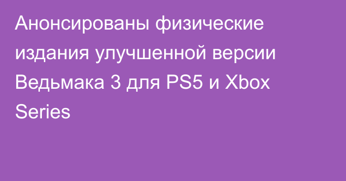 Анонсированы физические издания улучшенной версии Ведьмака 3 для PS5 и Xbox Series