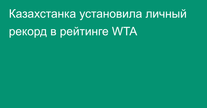 Казахстанка установила личный рекорд в рейтинге WTA