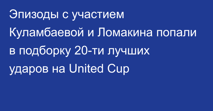 Эпизоды с участием Куламбаевой и Ломакина попали в подборку 20-ти лучших ударов на United Cup