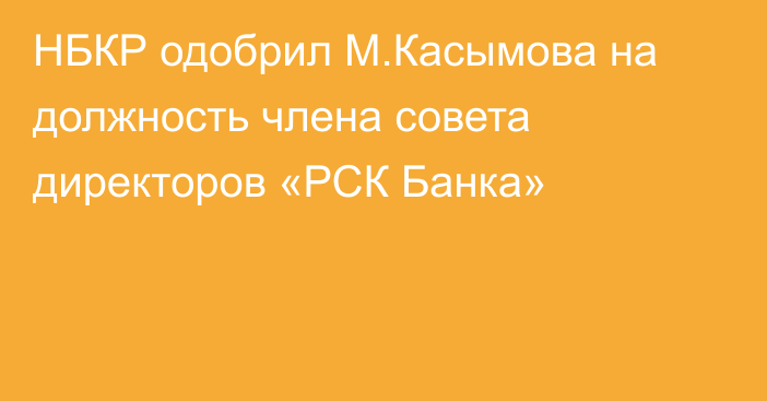 НБКР одобрил М.Касымова на должность члена совета директоров «РСК Банка»