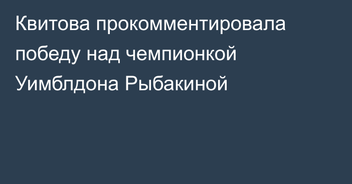 Квитова прокомментировала победу над чемпионкой Уимблдона Рыбакиной