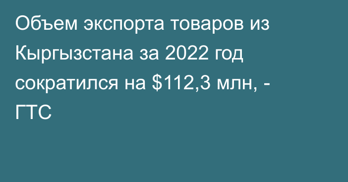 Объем экспорта товаров из Кыргызстана за 2022 год сократился на $112,3 млн, - ГТС