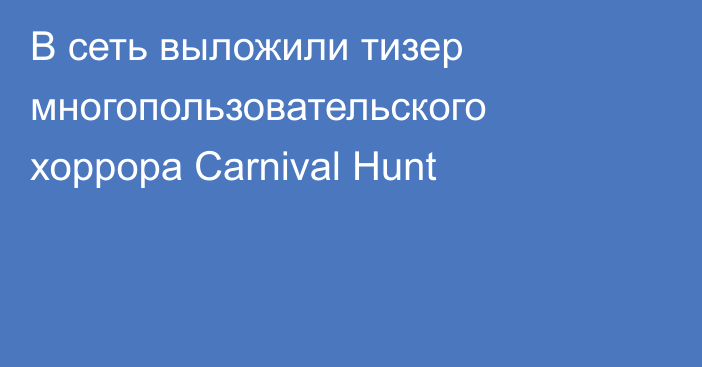 В сеть выложили тизер многопользовательского хоррора Carnival Hunt