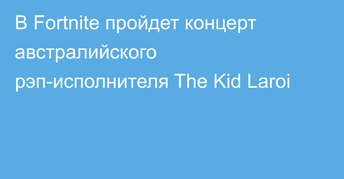 В Fortnite пройдет концерт австралийского рэп-исполнителя The Kid Laroi