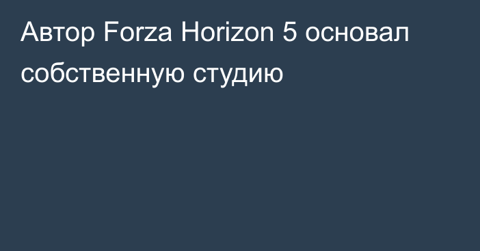 Автор Forza Horizon 5 основал собственную студию