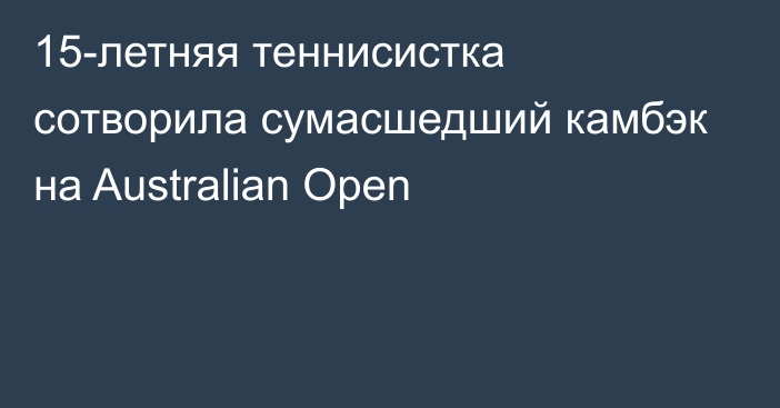 15-летняя теннисистка сотворила сумасшедший камбэк на Australian Open