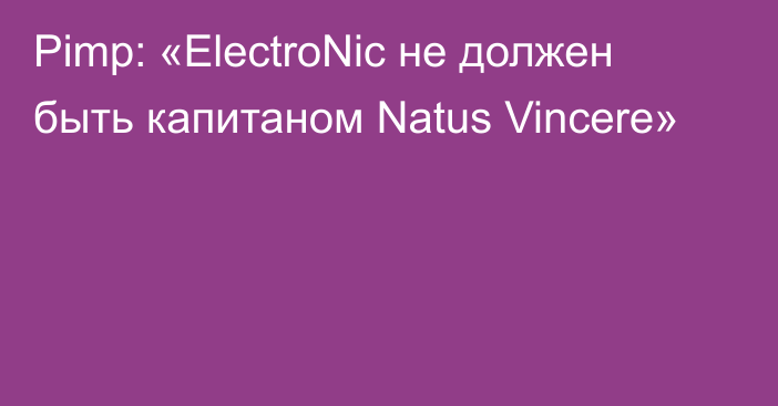 Pimp: «ElectroNic не должен быть капитаном Natus Vincere»