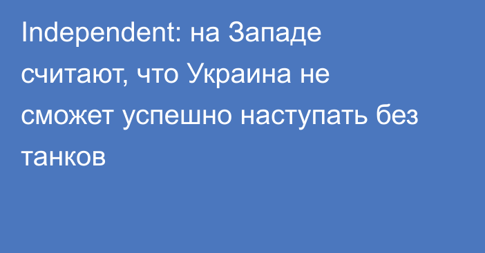 Independent: на Западе считают, что Украина не сможет успешно наступать без танков