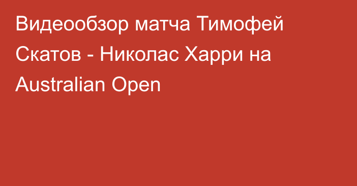Видеообзор матча Тимофей Скатов - Николас Харри на Australian Open
