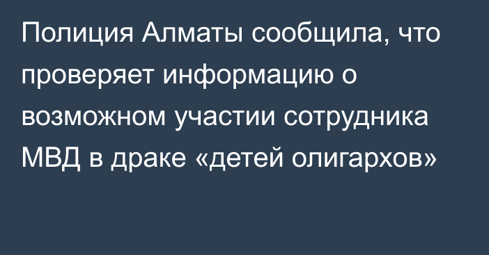 Полиция Алматы сообщила, что проверяет информацию о возможном участии сотрудника МВД в драке «детей олигархов»