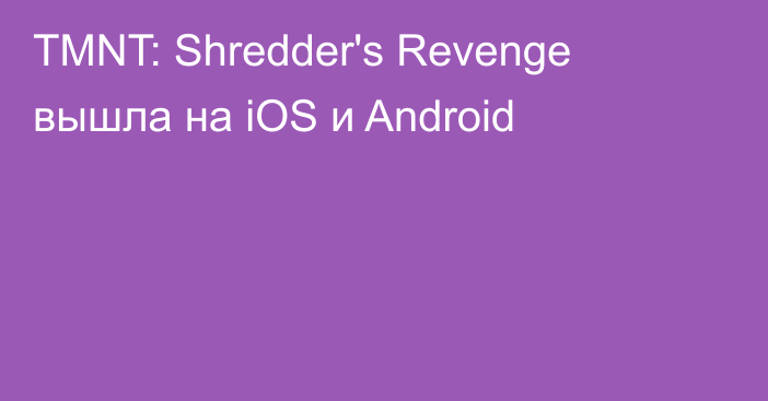 TMNT: Shredder's Revenge вышла на iOS и Android