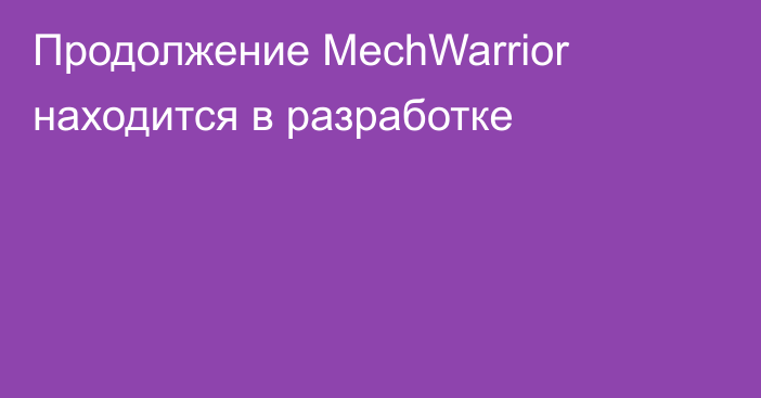 Продолжение MechWarrior находится в разработке